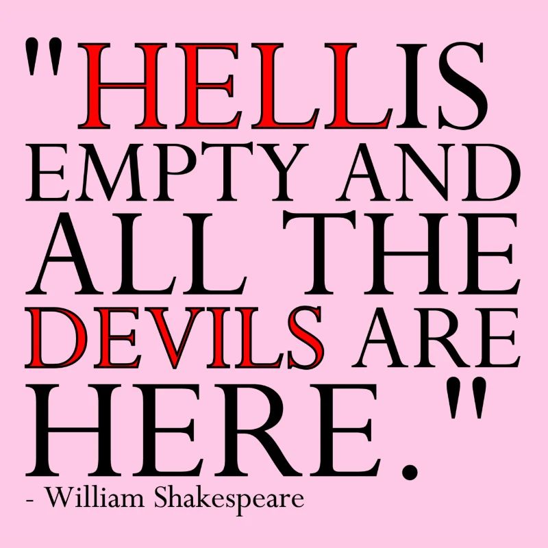 HELL IS EMPTY AND ALL THE DEVILS ARE HERE