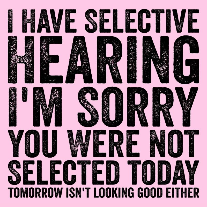 I have selective hearing I'm sorry