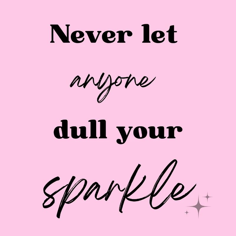 Never let anyone dull your sparkle