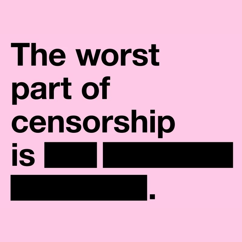La pire chose à propos de la censure est ...