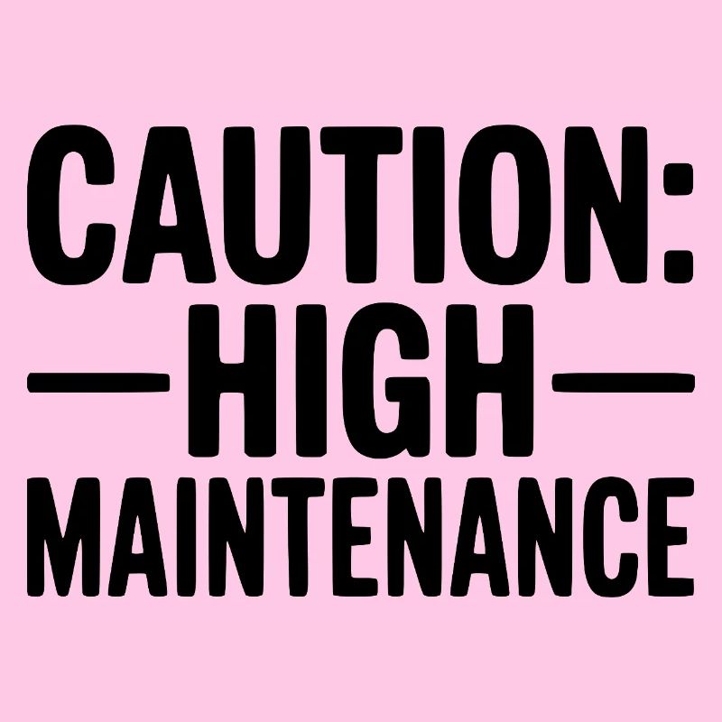 Caution: High Maintenance