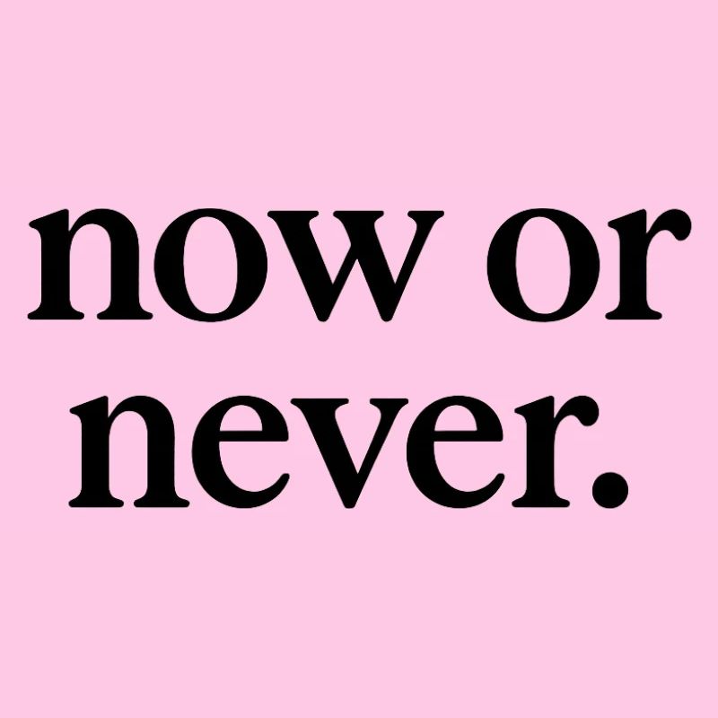 Now or never.