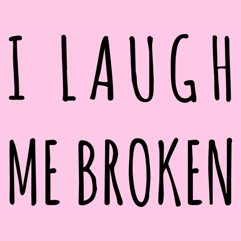 I laugh me broken