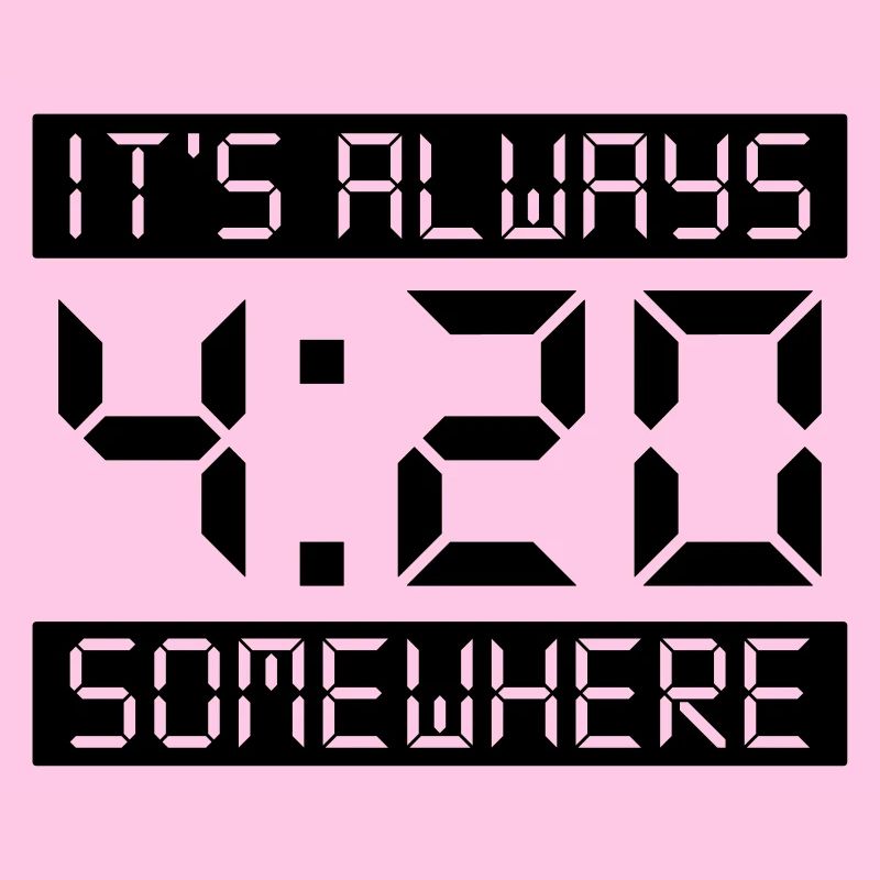 IT'S ALWAYS 4:20 SOMEWHERE