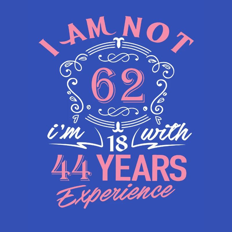 I am not 62 I am 18 with 44 years experience