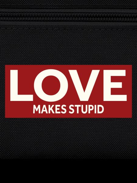LOVE MAKES STUPID