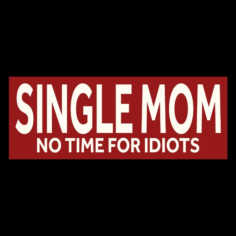 SINGLE MOM - NO TIME FOR IDIOTS