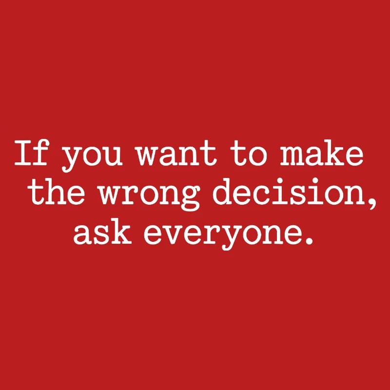 Want To Make Wrong Decision Ask Everyone Mindset