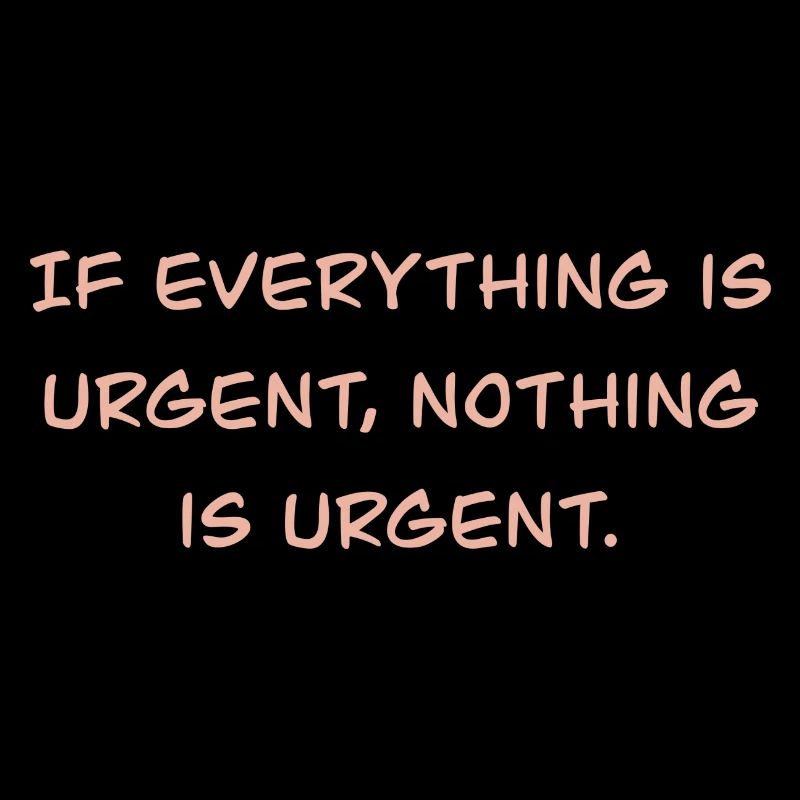 If everything is urgent, nothing is urgent.