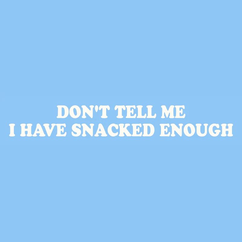 DON'T TELL ME – I HAVE SNACKED ENOUGH