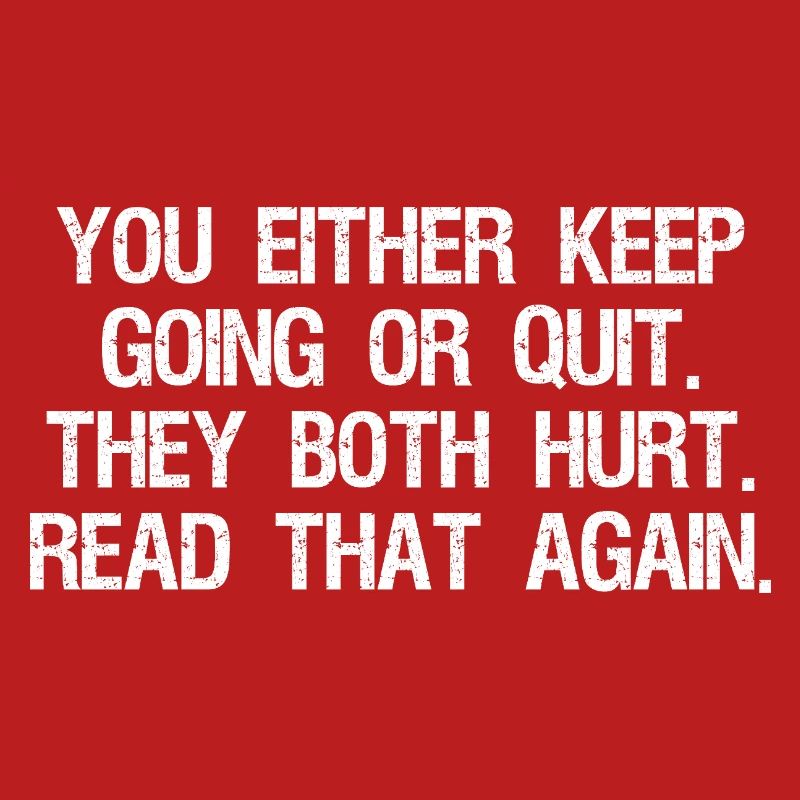 Entweder du machst weiter oder gibst auf, beides tut weh