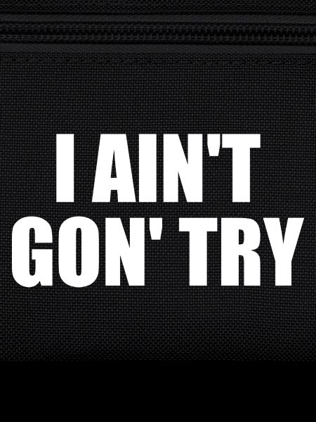 i ain't gon' try