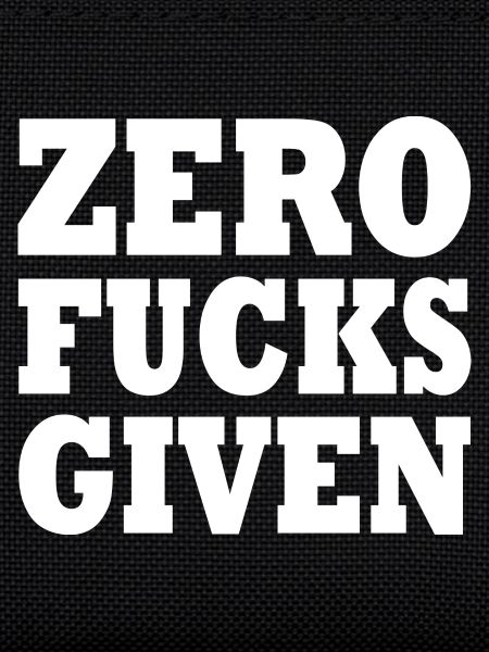 Zero fucks given