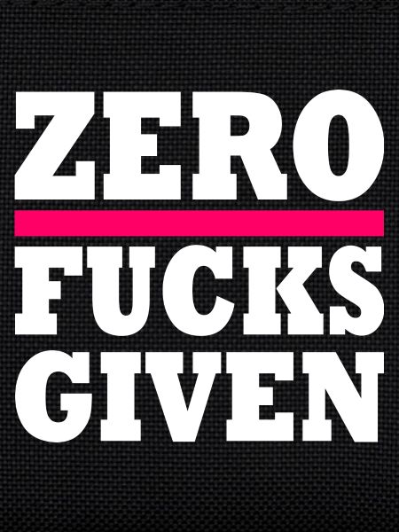Zero fucks given