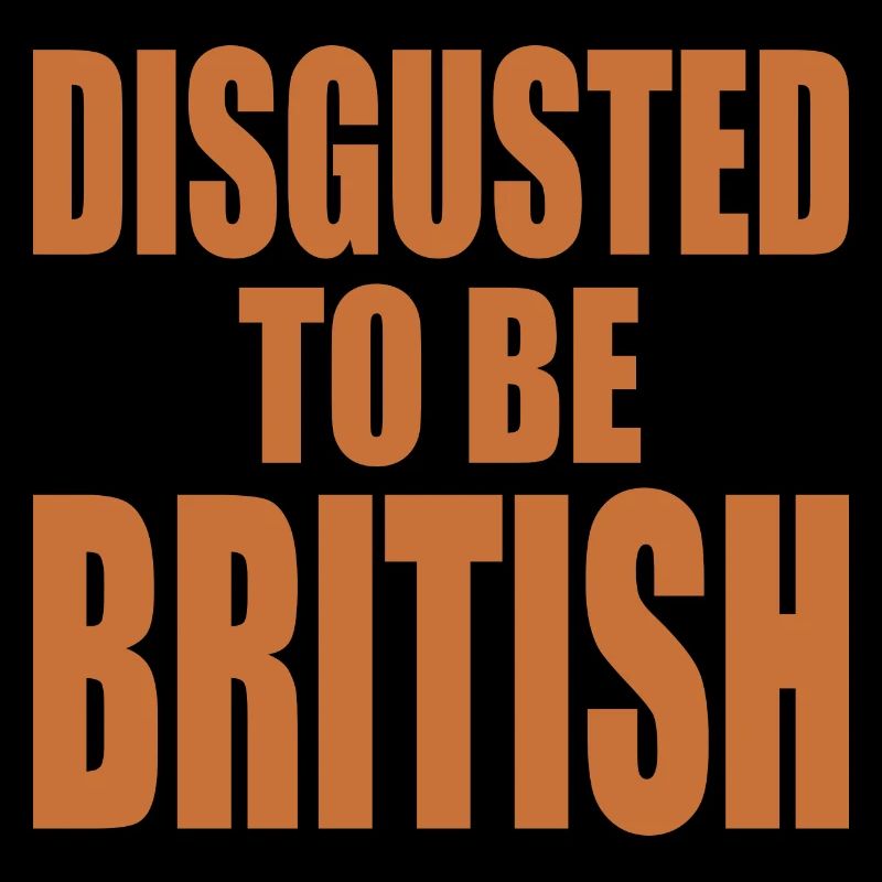 disgusted to be british