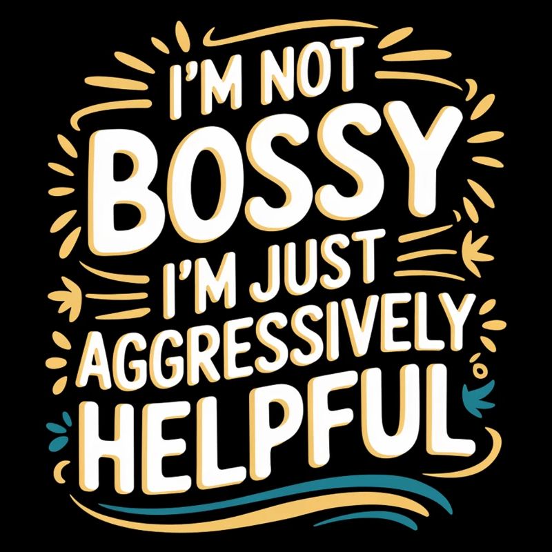 I'm Not Bossy I'm Just Aggressively Helpful 9
