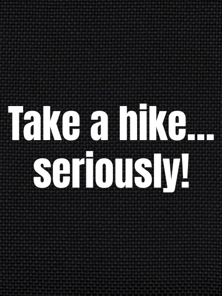 Take a hike.... seriously!