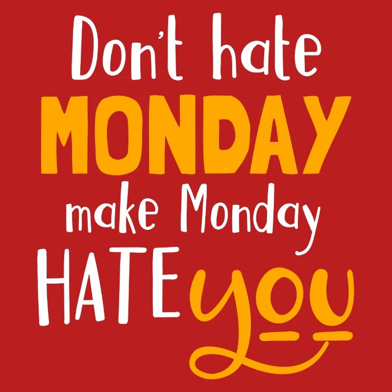 Do not hate Monday, make Monday hate you