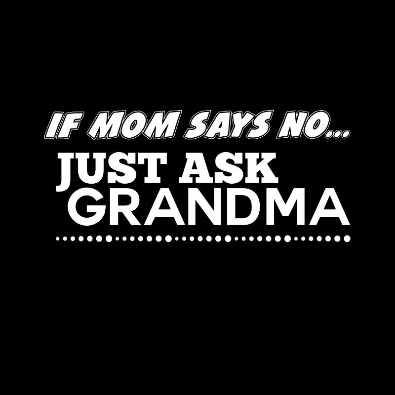 If mom says no just ask grandma!