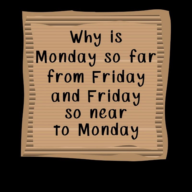 Why is Monday so far from Friday