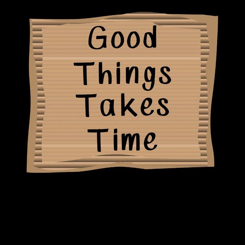Good things take Time