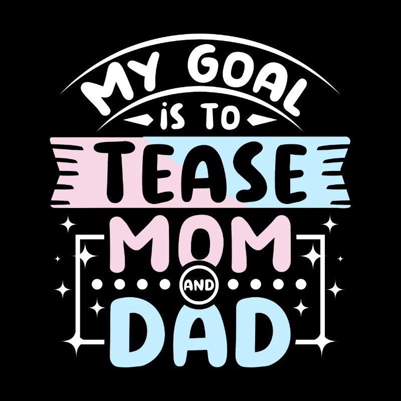 My goal is to tease mom and dad