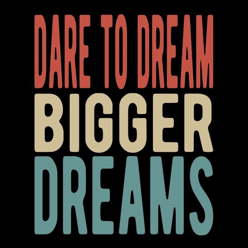 Dare to dream bigger dreams