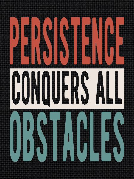 Persistence conquers all obstacles