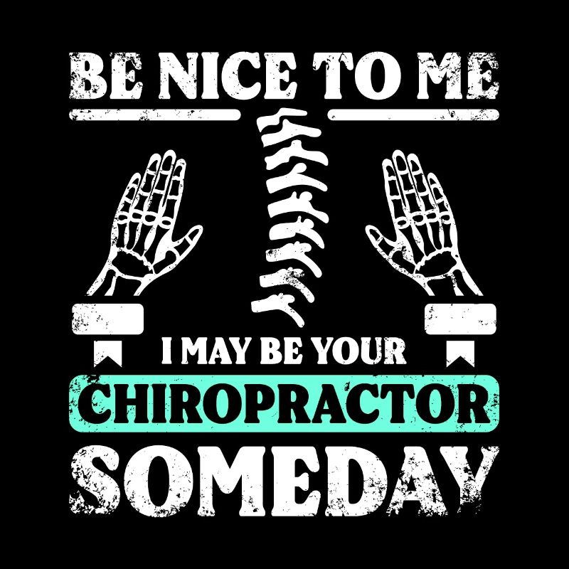Be nice to me I may be your chiropractor someday