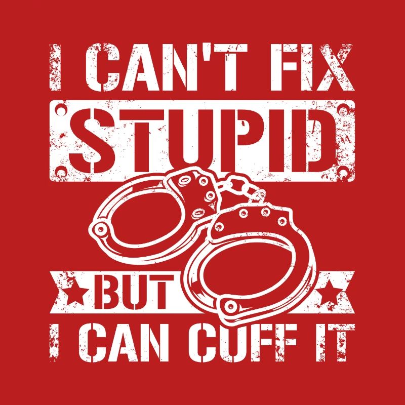 I can't fix stupid but I can cuff it