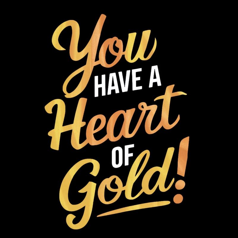 Tu as un cœur d’or