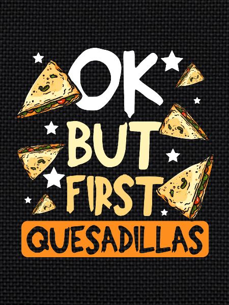 Ok but first quesadillas