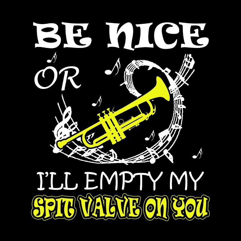 Trumpet Be Nice Or I'll Empty My Spit Valve On You