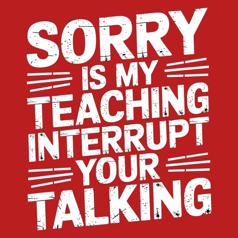 Sorry Is My Teaching Interrupt Your Talking 5