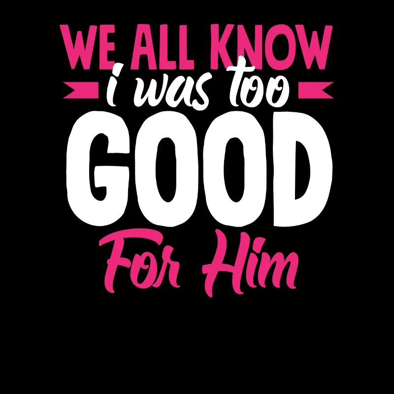 We all know that I was too good for him