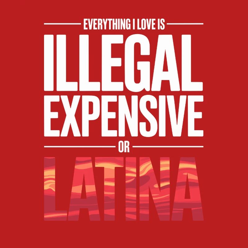 Everything I Love Is Illegal Expensive Or Latina