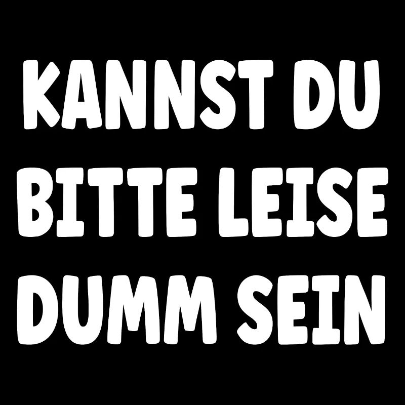 Kannst Du bitte leise Dumm sein?