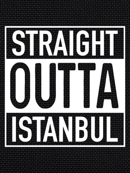 Straight OUTTA ISTANBUL