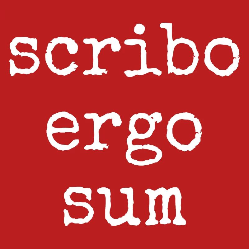 scribo ergo sum - I write, therefore I am