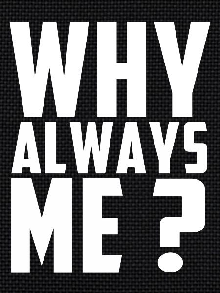 Why always me?