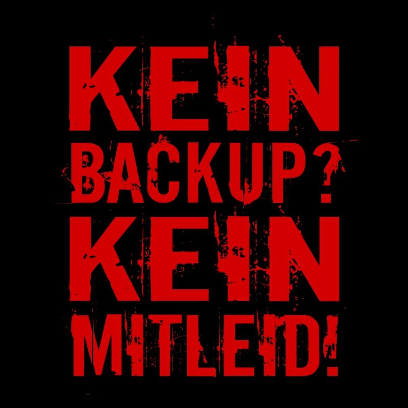 Kein Backup? Kein Mitleid!