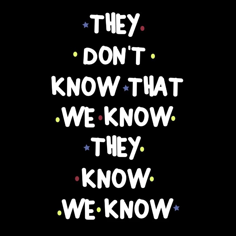 THEY DONT KNOW THAT WE KNOW THEY KNOW WE KNOW