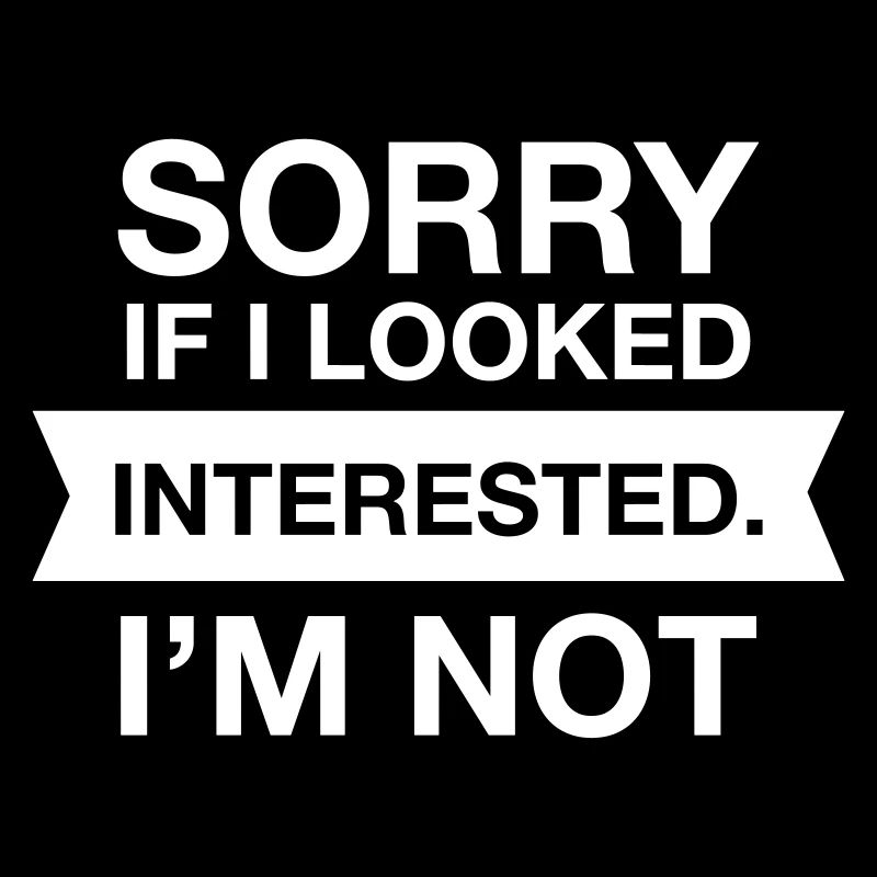 Sorry If I Looked Interested. I'm Not