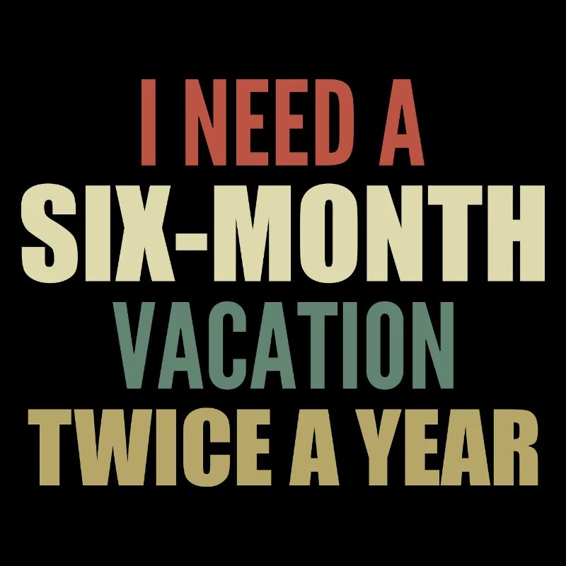 I need a six-month vacation twice a year