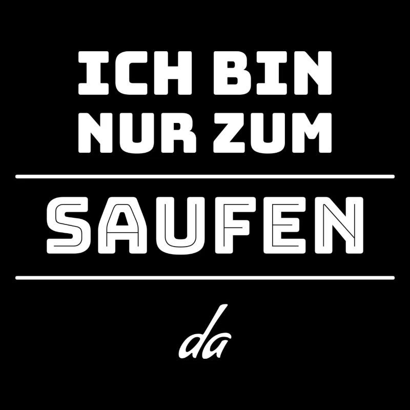 Ich bin nur zum saufen da..