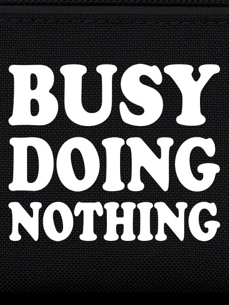 busy doing nothing