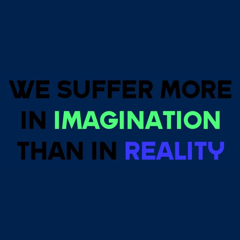 We suffer more in imagination than in reality