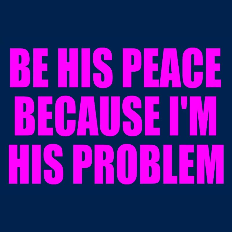 be his peace because im his problem
