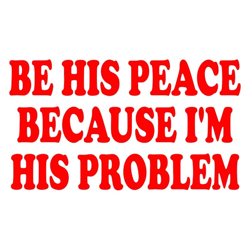 be his peace because i'm his problem