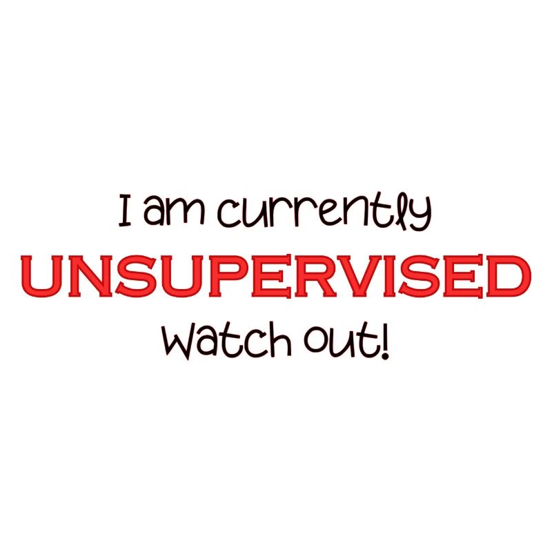 Am currently unsupervised, watch out! Funny.
